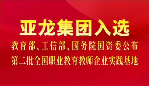 亞龍集團(tuán)入選教育部、工信部、國(guó)務(wù)院國(guó)資委公布第二批全國(guó)職業(yè)教育教師企業(yè)實(shí)踐基地